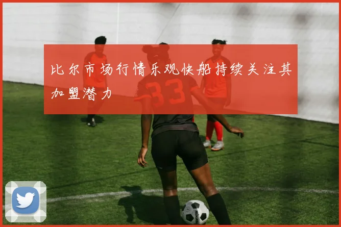 比尔市场行情乐观快船持续关注其加盟潜力