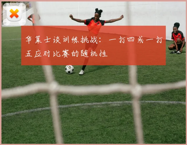华莱士谈训练挑战：一打四或一打五应对比赛的随机性